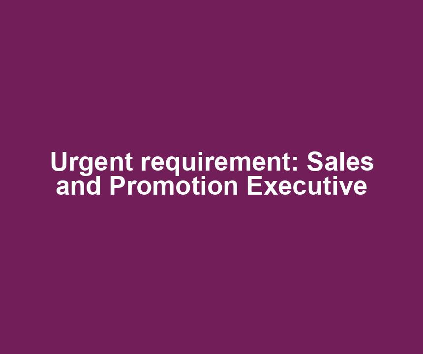 Urgent requirement: Sales and Promotion Executive
