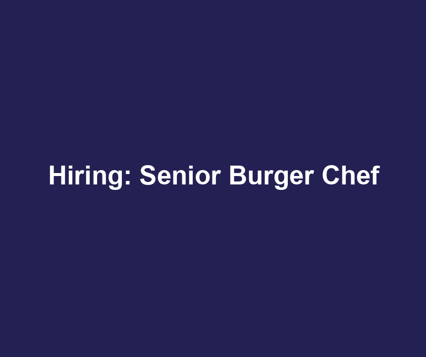 Hiring: Senior Burger Chef