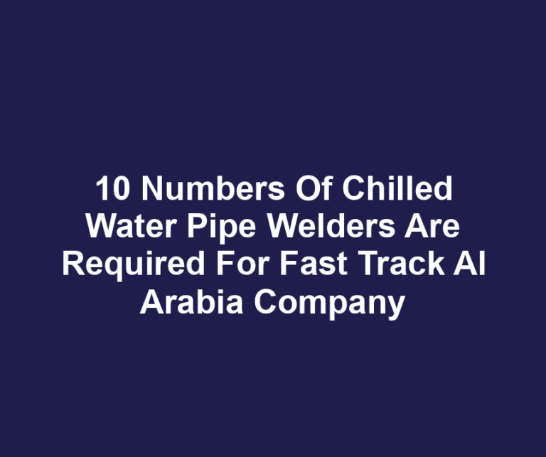 10 Numbers Of Chilled Water Pipe Welders Are Required For Fast Track Al Arabia Company