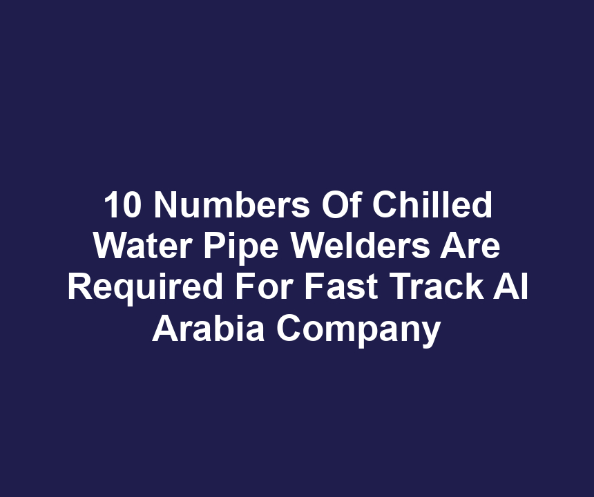 10 Numbers Of Chilled Water Pipe Welders Are Required For Fast Track Al Arabia Company
