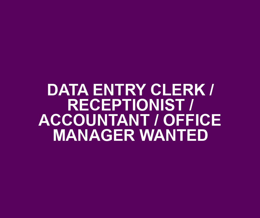 DATA ENTRY CLERK / RECEPTIONIST / ACCOUNTANT / OFFICE MANAGER WANTED