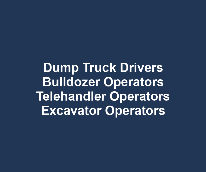 Dump Truck Drivers Bulldozer Operators Telehandler Operators Excavator Operators