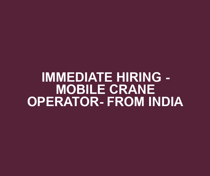 IMMEDIATE HIRING - MOBILE CRANE OPERATOR- FROM INDIA