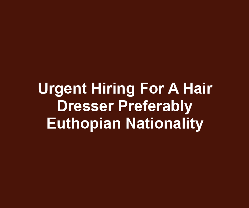 Urgent Hiring For A Hair Dresser Preferably Euthopian Nationality