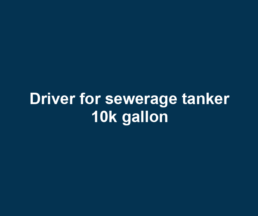 Driver for sewerage tanker 10k gallon