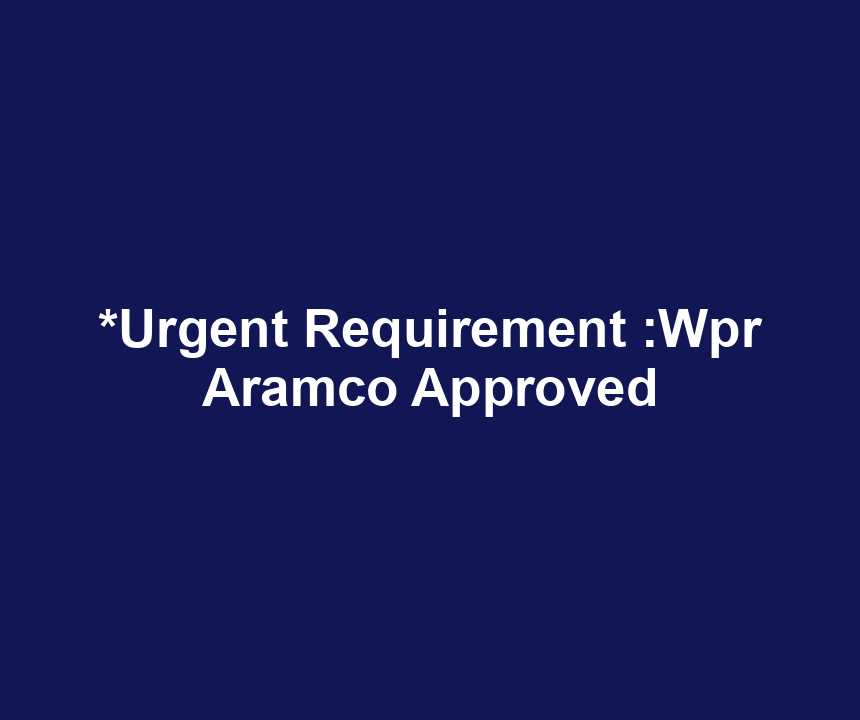*Urgent Requirement :Wpr Aramco Approved