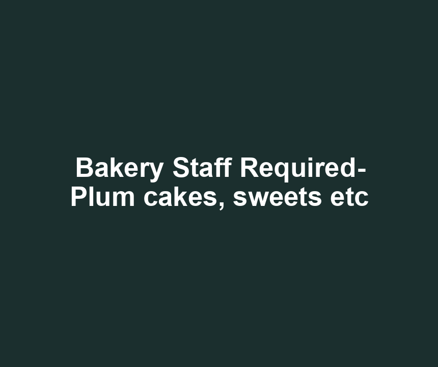 Bakery Staff Required- Plum cakes, sweets etc