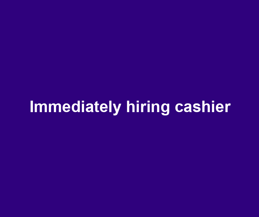 Immediately hiring cashier