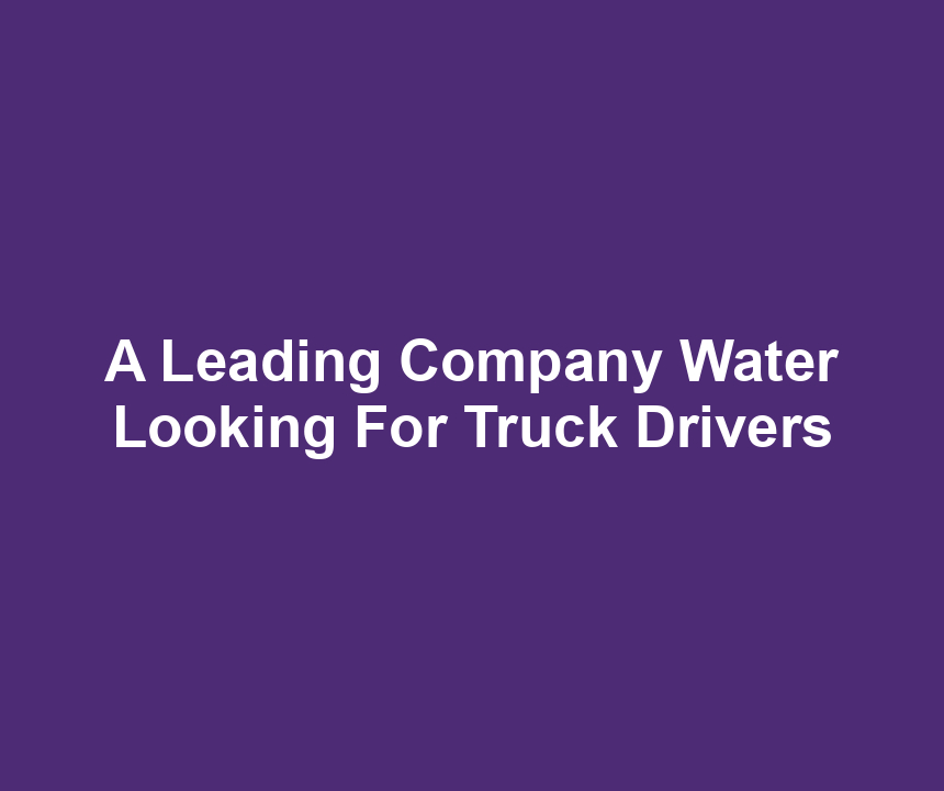 A Leading Company Water Looking For Truck Drivers