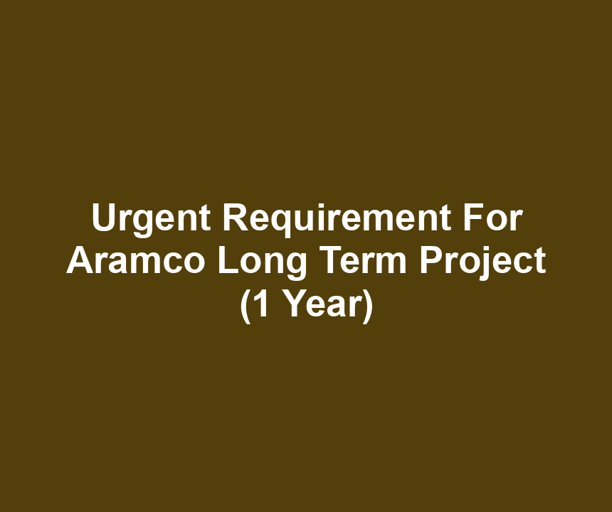 Urgent Requirement For Aramco Long Term Project (1 Year)