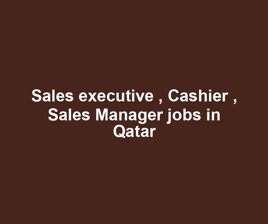 Sales executive , Cashier , Sales Manager jobs in Qatar