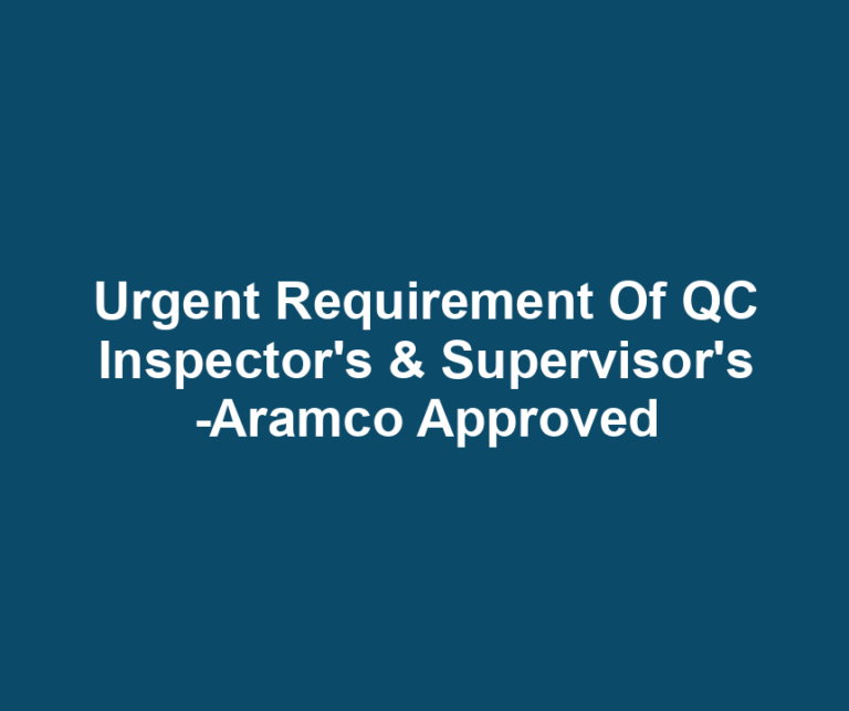 Urgent Requirement Of QC Inspector's & Supervisor's -Aramco Approved