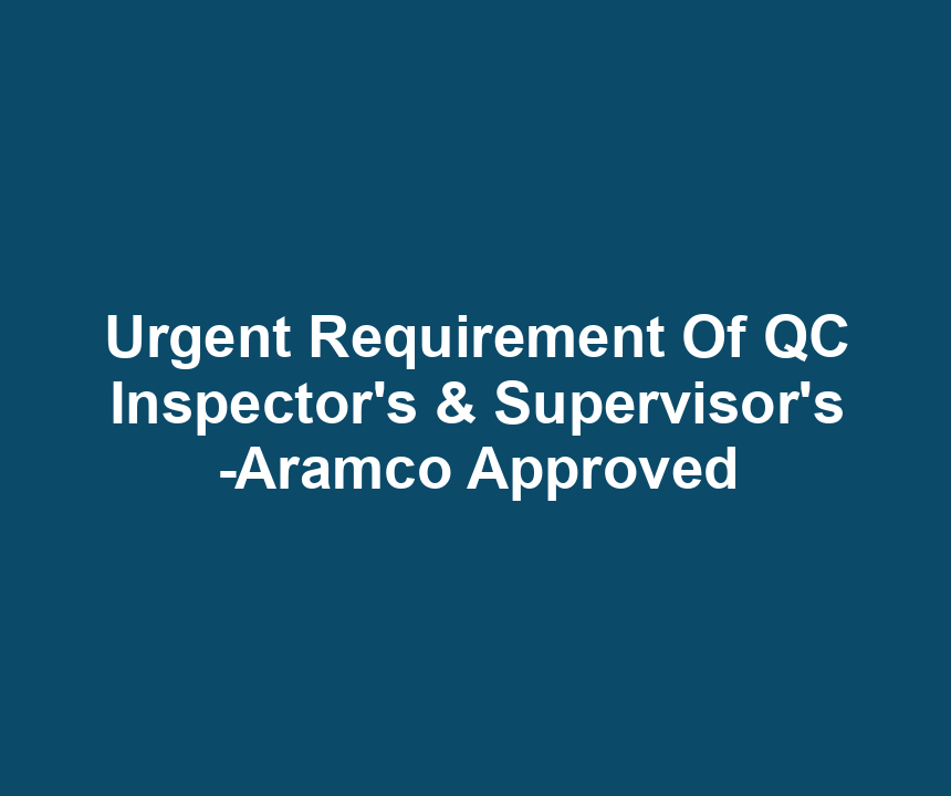 Urgent Requirement Of QC Inspector's & Supervisor's -Aramco Approved