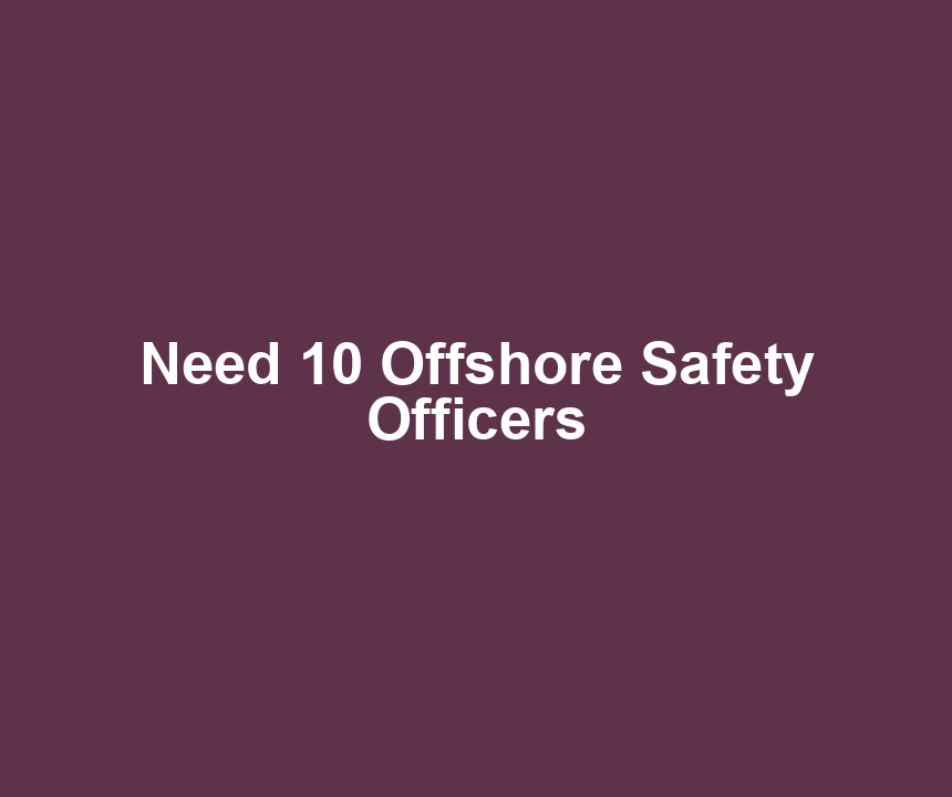 Need 10 Offshore Safety Officers