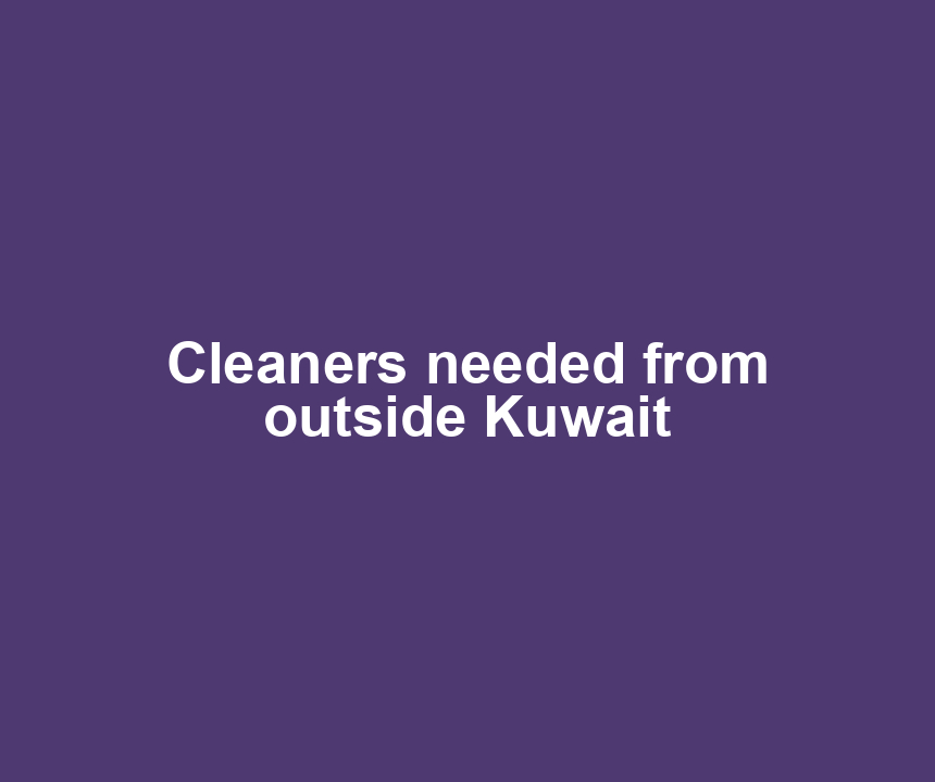 Cleaners needed from outside Kuwait