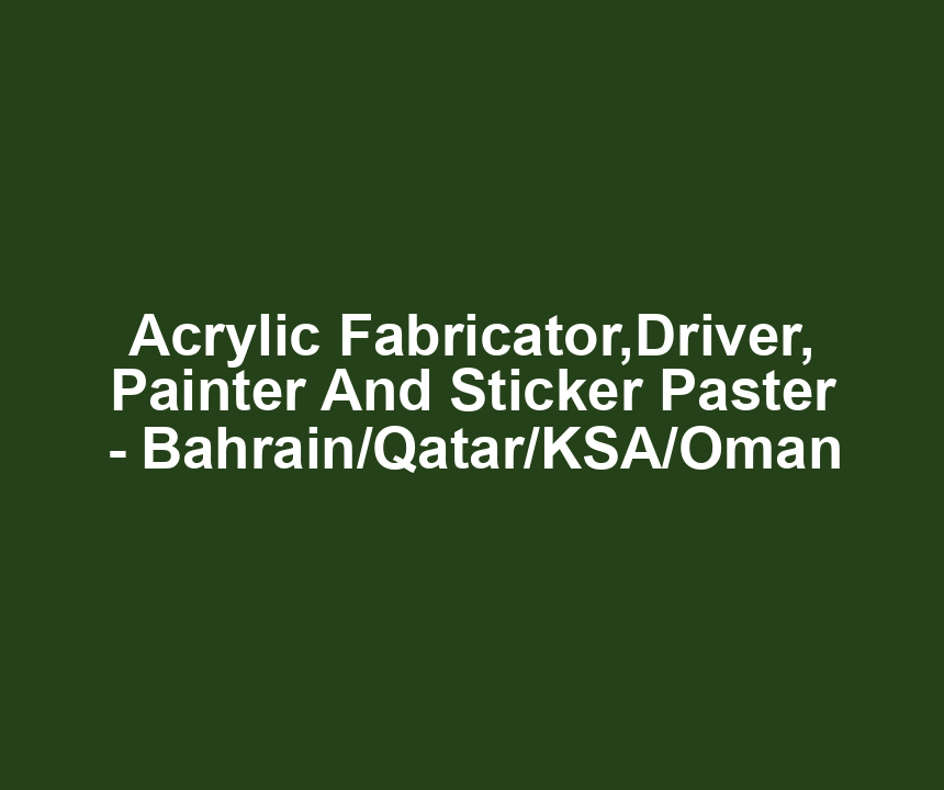 Acrylic Fabricator,Driver, Painter And Sticker Paster - Bahrain/Qatar/KSA/Oman