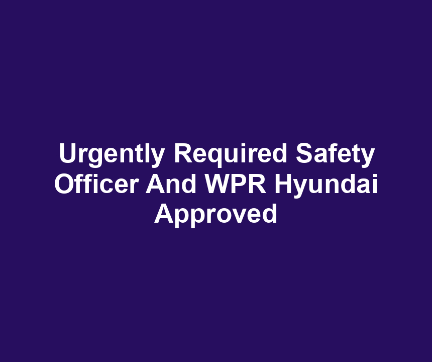 Urgently Required Safety Officer And WPR Hyundai Approved