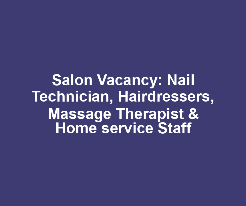 Salon Vacancy: Nail Technician, Hairdressers, Massage Therapist & Home service Staff