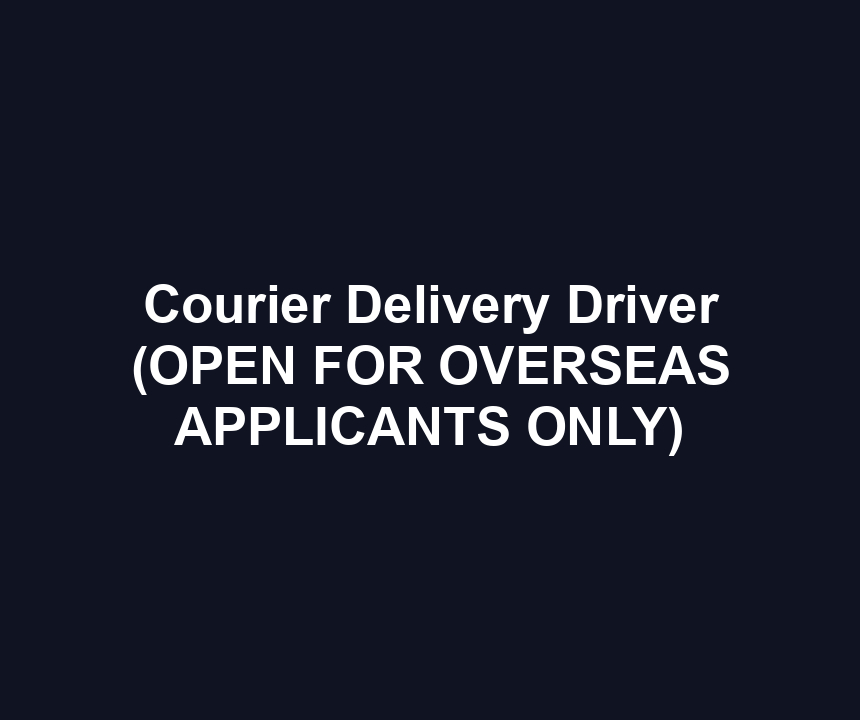 Courier Delivery Driver (OPEN FOR OVERSEAS APPLICANTS ONLY)