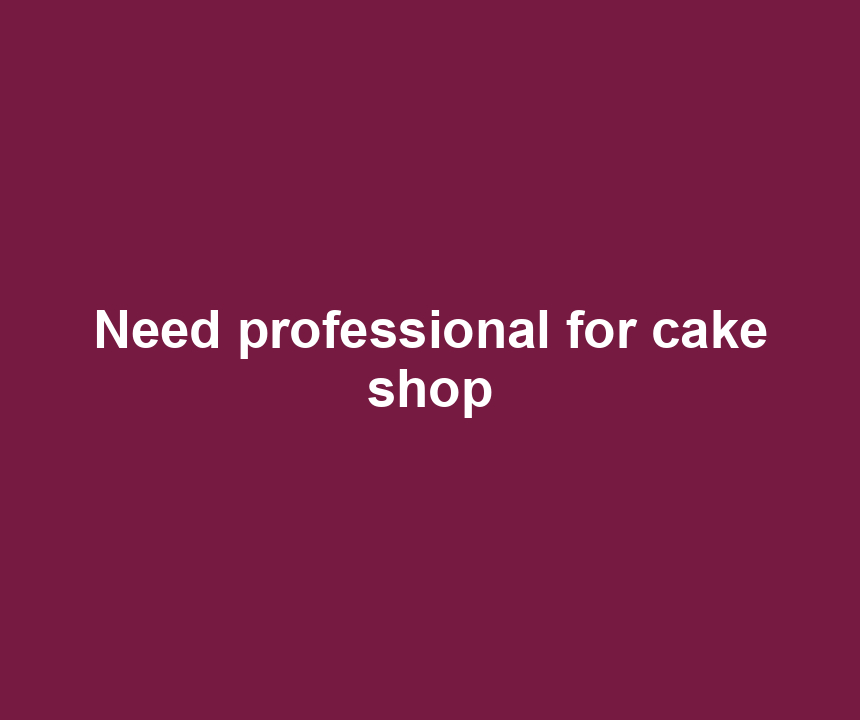 Need professional for cake shop