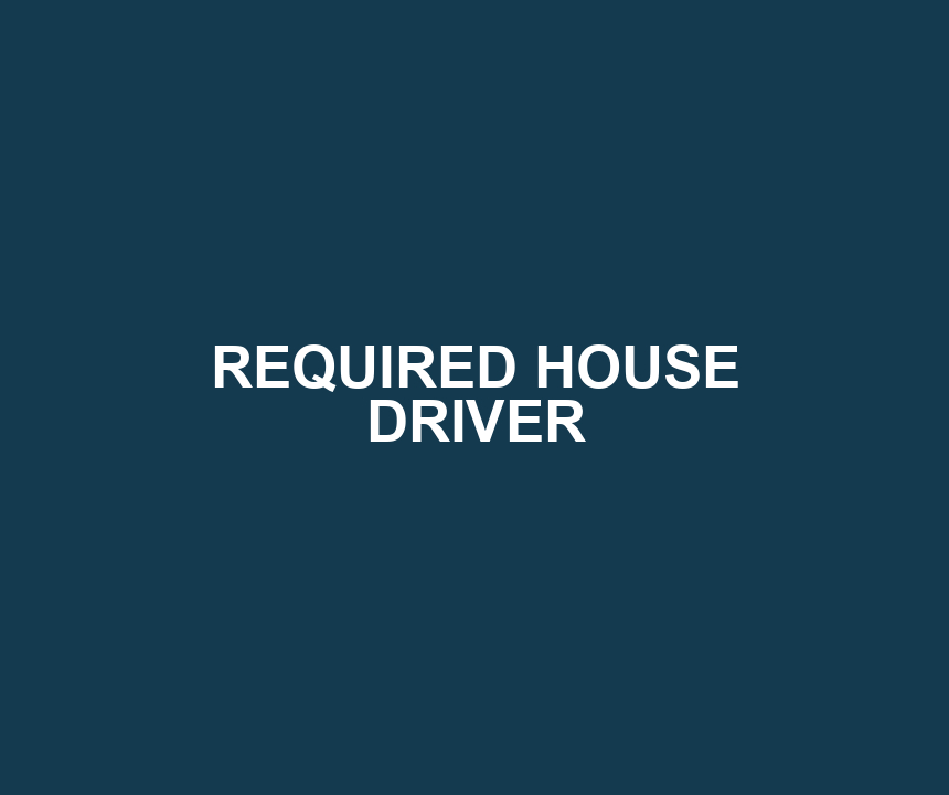 REQUIRED HOUSE DRIVER