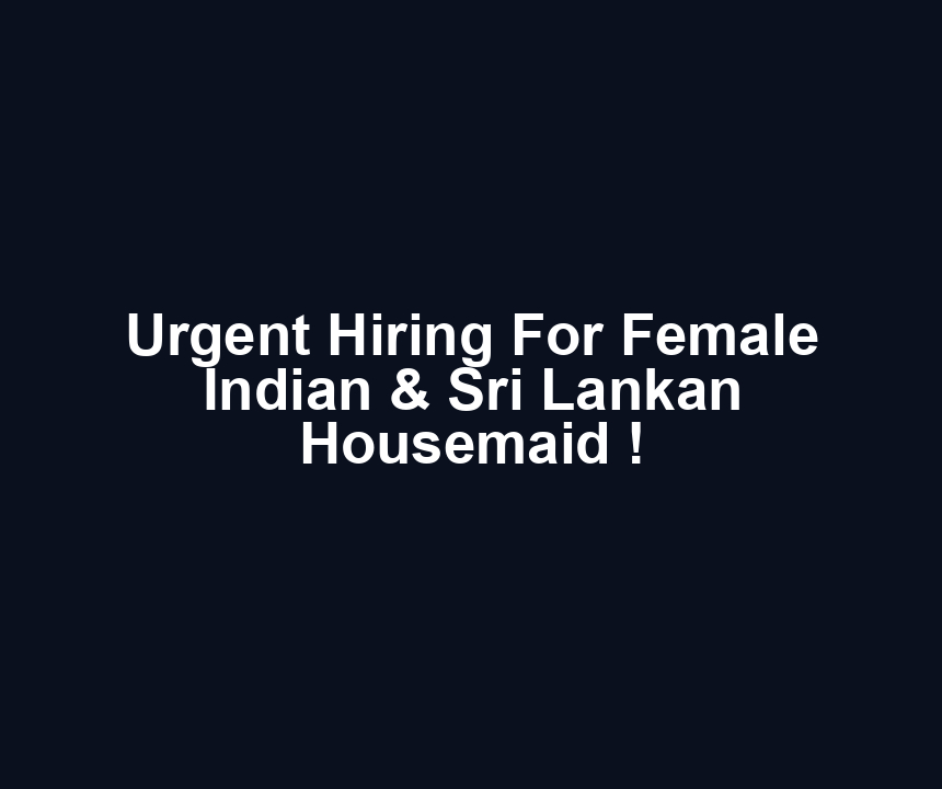Urgent Hiring For Female Indian & Sri Lankan Housemaid !