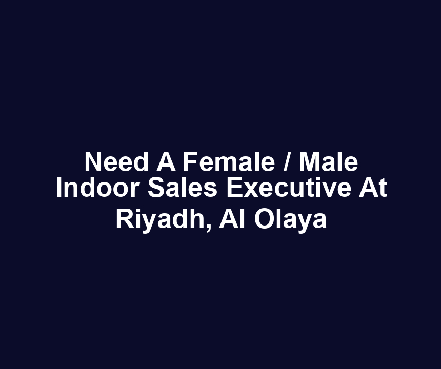 Need A Female / Male Indoor Sales Executive At Riyadh, Al Olaya