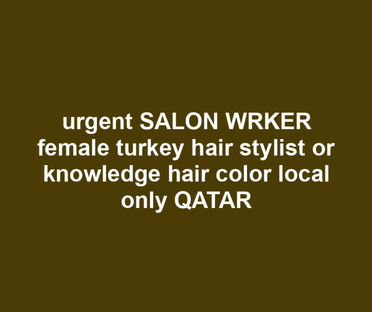 urgent SALON WRKER female turkey hair stylist or knowledge hair color local only QATAR