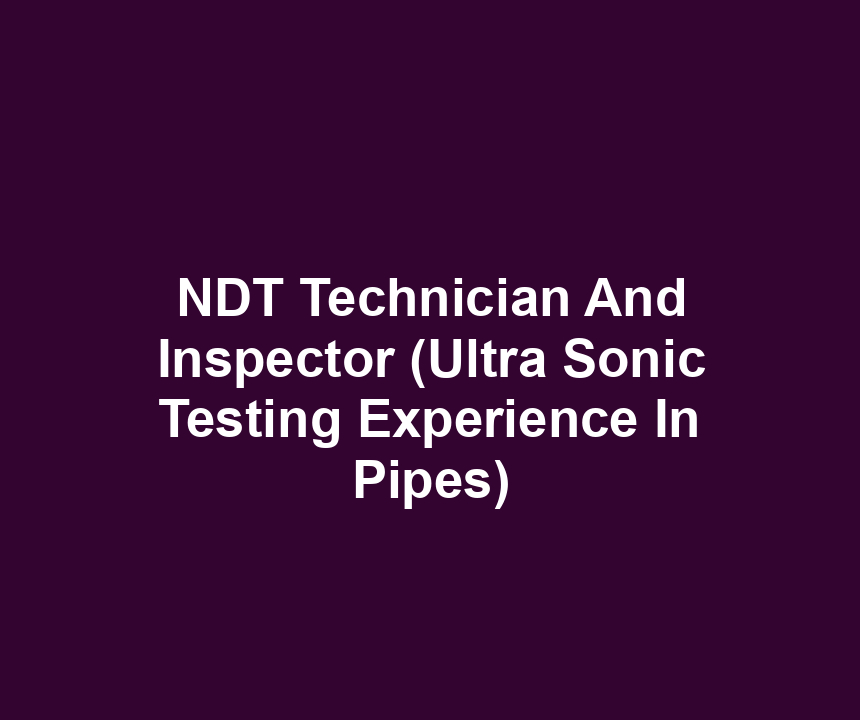 NDT Technician And Inspector (Ultra Sonic Testing Experience In Pipes)