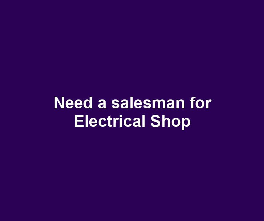 Need a salesman for Electrical Shop
