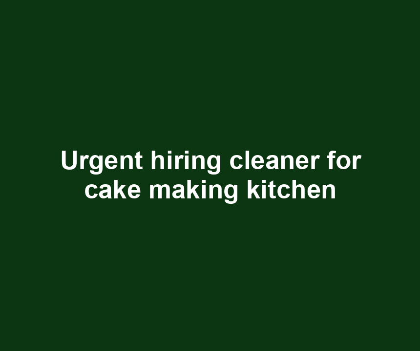 Urgent hiring cleaner for cake making kitchen