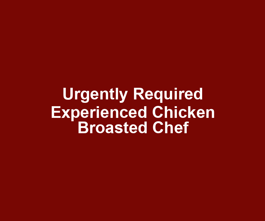 Urgently Required Experienced Chicken Broasted Chef