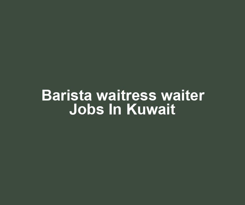 Barista waitress waiter Jobs In Kuwait