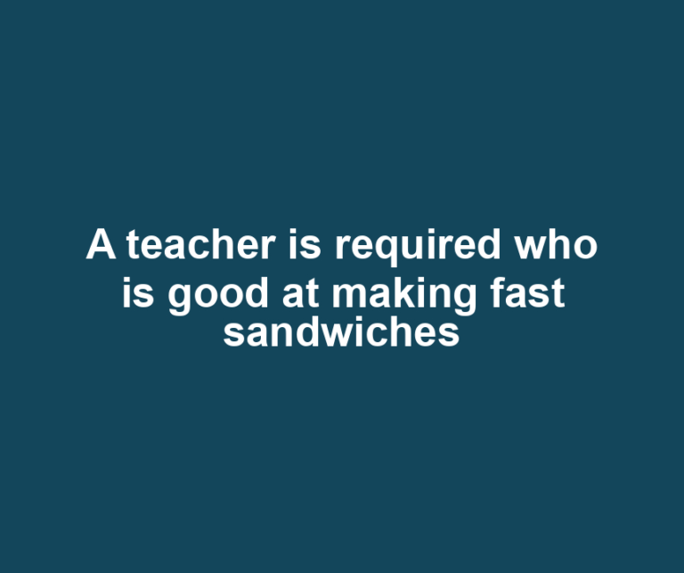 A teacher is required who is good at making fast sandwiches