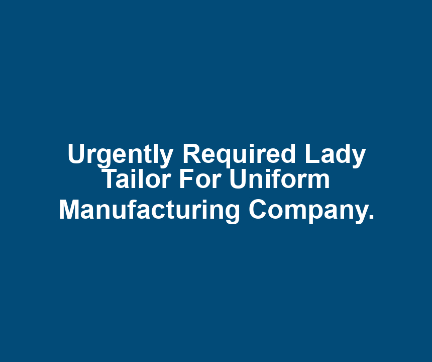 Urgently Required Lady Tailor For Uniform Manufacturing Company.
