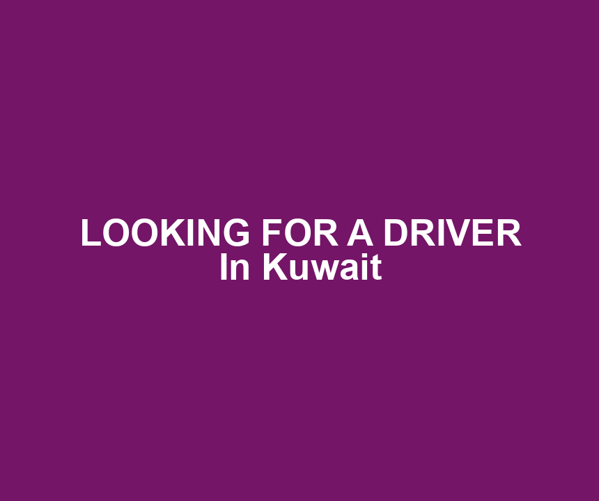 LOOKING FOR A DRIVER In Kuwait