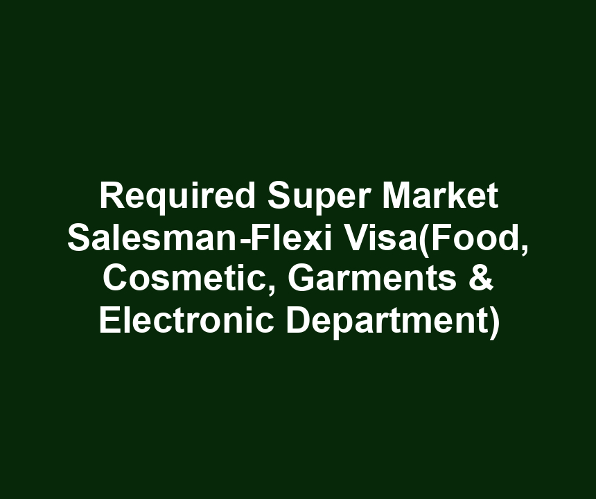 Required Super Market Salesman-Flexi Visa(Food, Cosmetic, Garments & Electronic Department)