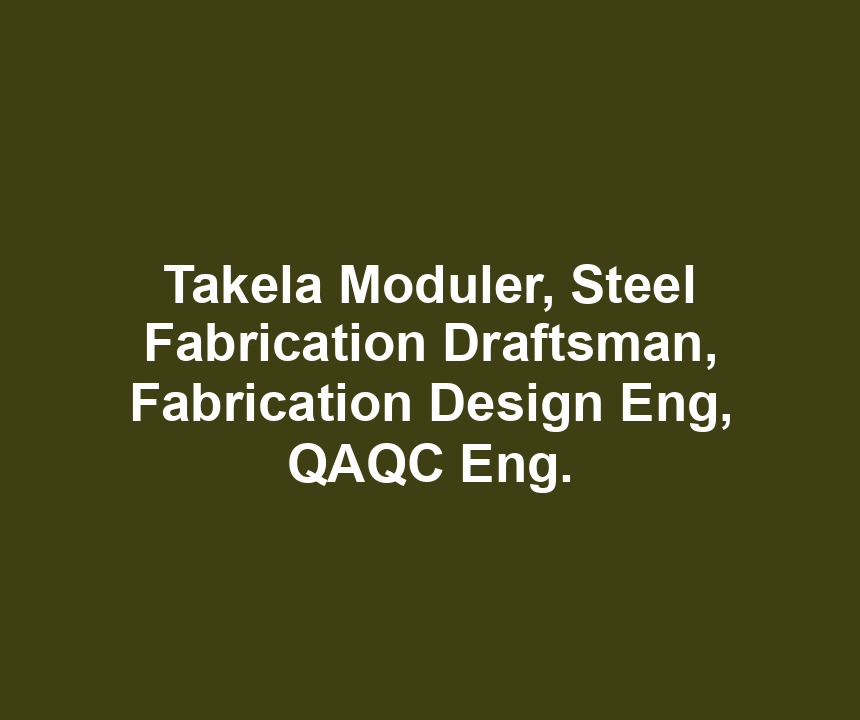 Takela Moduler, Steel Fabrication Draftsman, Fabrication Design Eng, QAQC Eng.