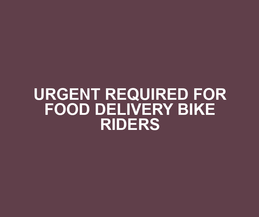 URGENT REQUIRED FOR FOOD DELIVERY BIKE RIDERS