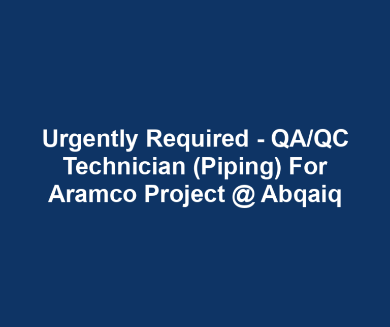 Urgently Required - QA/QC Technician (Piping) For Aramco Project @ Abqaiq