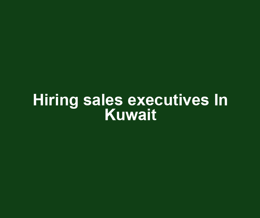 Hiring sales executives In Kuwait