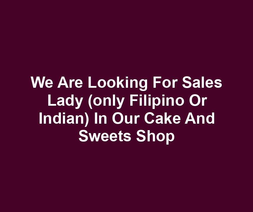 We Are Looking For Sales Lady (only Filipino Or Indian) In Our Cake And Sweets Shop