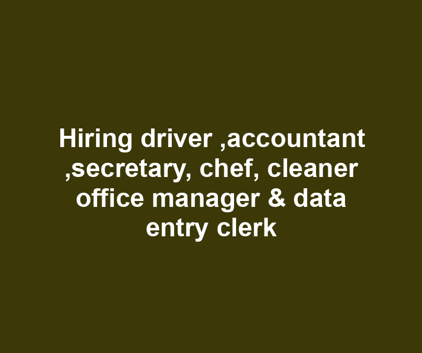 Hiring driver ,accountant ,secretary, chef, cleaner office manager & data entry clerk
