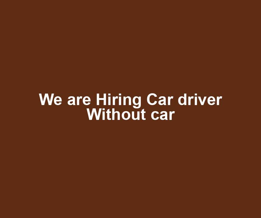 We are Hiring Car driver Without car