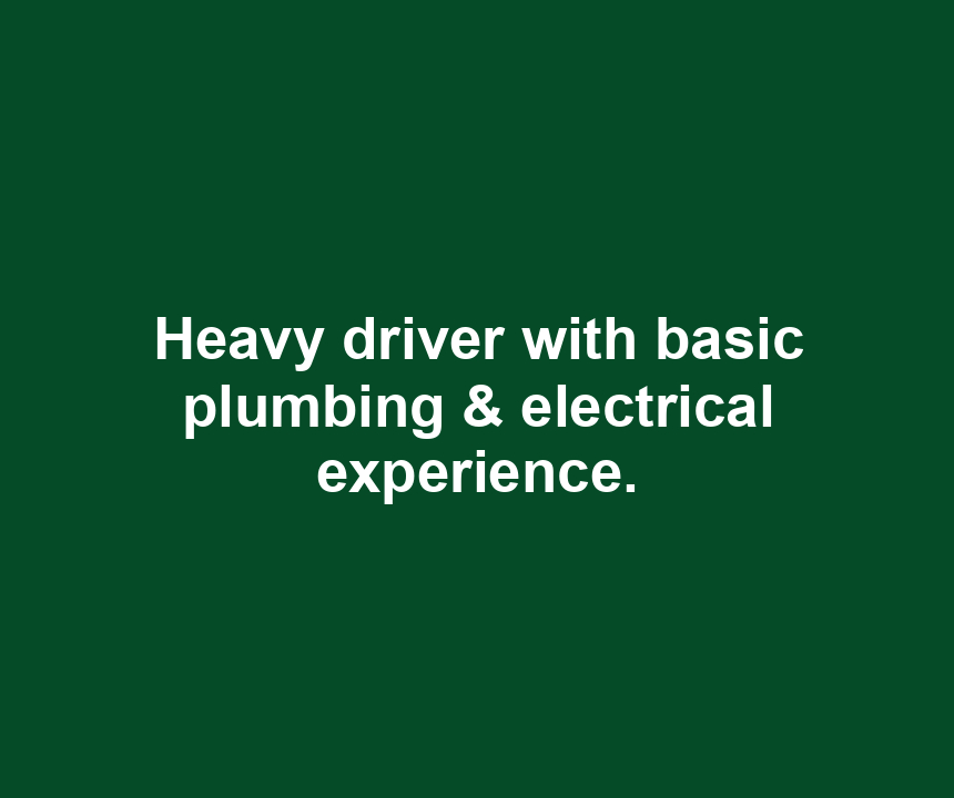 Heavy driver with basic plumbing & electrical experience.