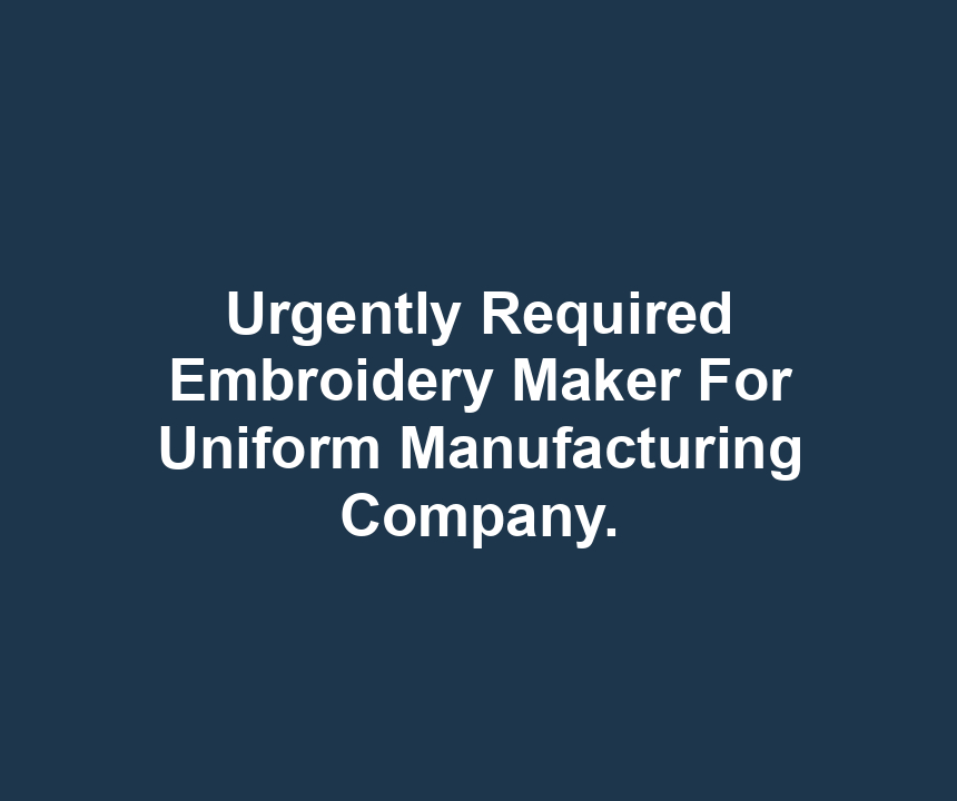 Urgently Required Embroidery Maker For Uniform Manufacturing Company.
