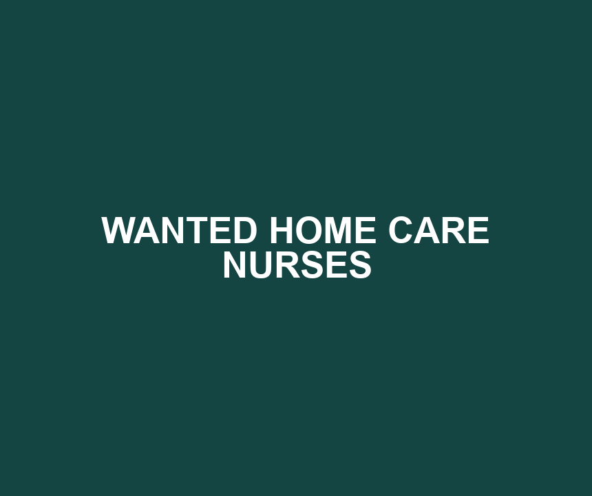 WANTED HOME CARE NURSES