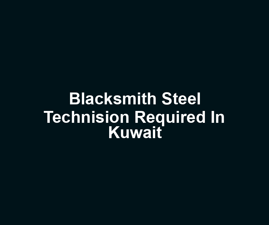 Blacksmith Steel Technision Required In Kuwait