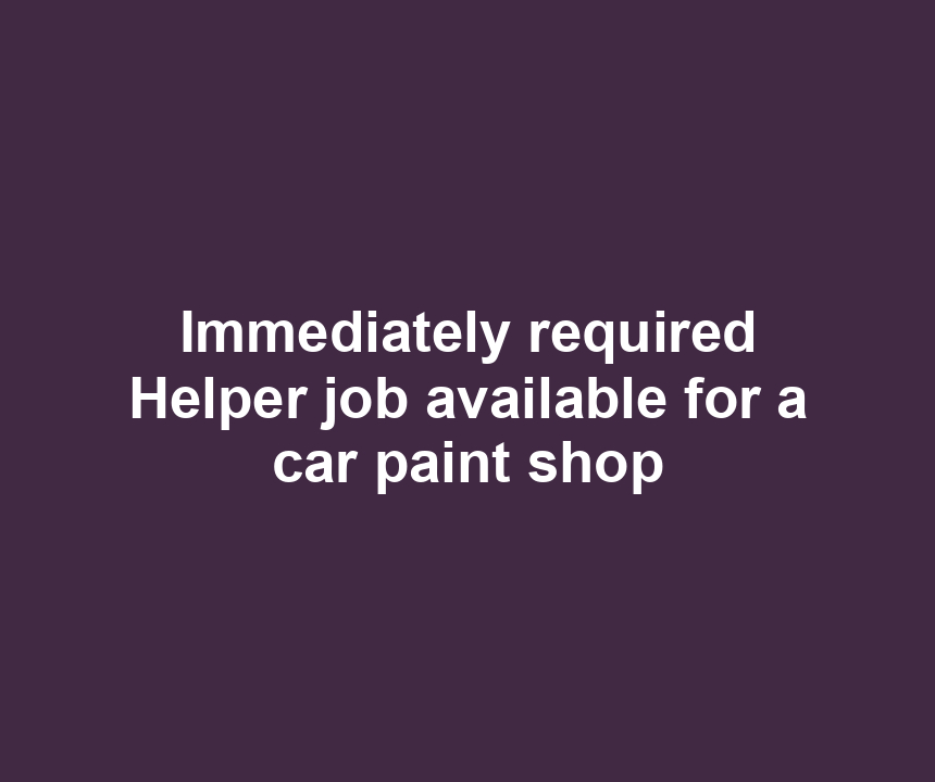 Immediately required Helper job available for a car paint shop
