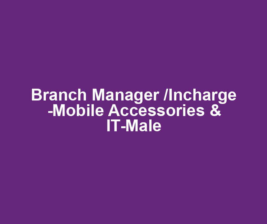 Branch Manager /Incharge -Mobile Accessories & IT-Male